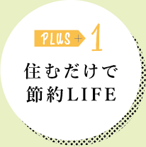 PLUS 1 住むだけで節約LIFE