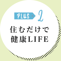 PLUS 2 住むだけで健康LIFE