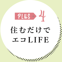 PLUS 4 住むだけでエコLIFE