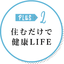 PLUS 2 住むだけで健康LIFE